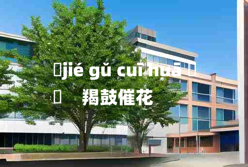 
	jié gǔ cuī huā 	
	    羯鼓催花