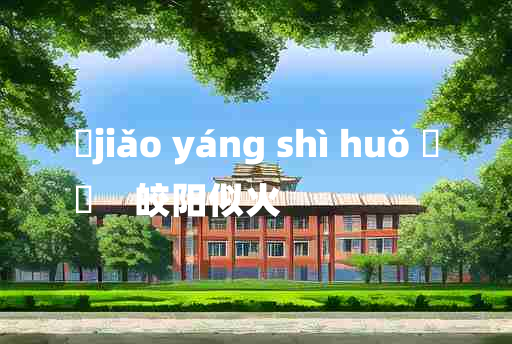 
	jiǎo yáng shì huǒ 	
	    皎阳似火