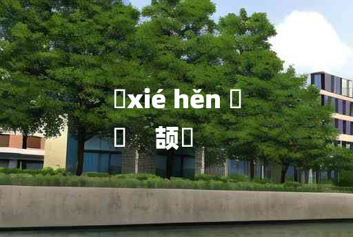 
	xié hěn 	
	    颉佷