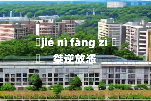 
	jié nì fàng zì 	
	    桀逆放恣