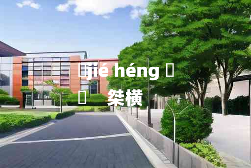 
	jié héng 	
	    桀横