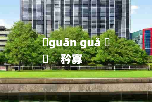 
	guān guǎ 	
	    矜寡