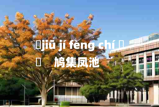 
	jiū jí fèng chí 	
	    鸠集凤池