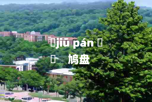 
	jiū pán 	
	    鸠盘