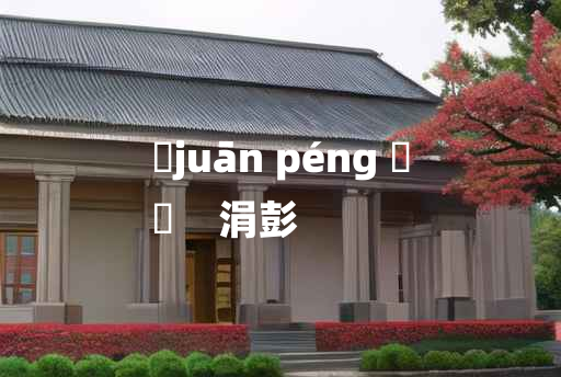 
	juān péng 	
	    涓彭