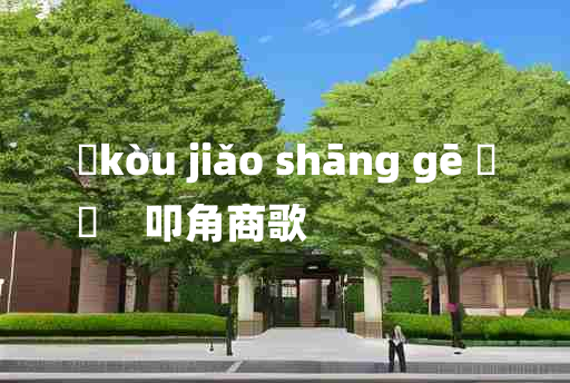 
	kòu jiǎo shāng gē 	
	    叩角商歌