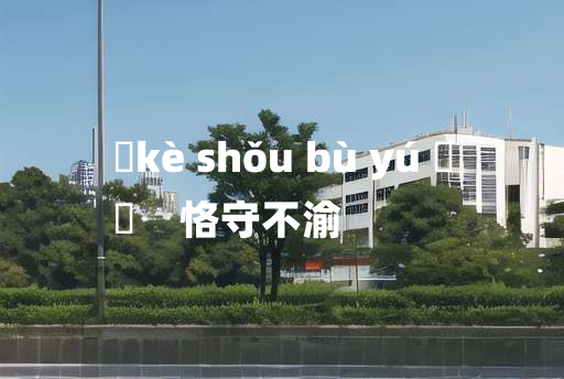 
	kè shǒu bù yú 	
	    恪守不渝