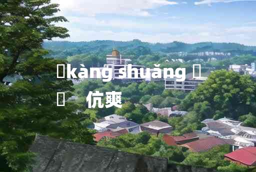 
	kàng shuǎng 	
	    伉爽