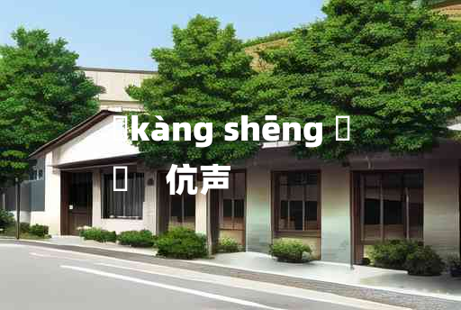 
	kàng shēng 	
	    伉声