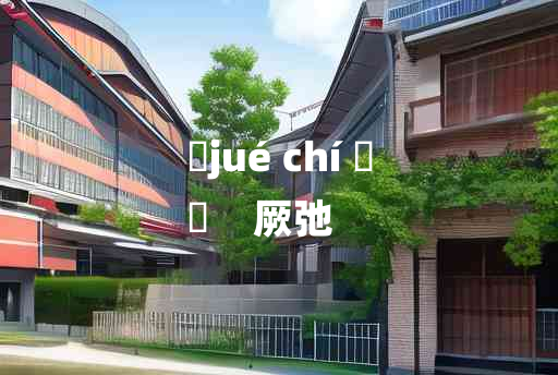 
	jué chí 	
	    厥弛