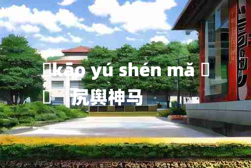 
	kāo yú shén mǎ 	
	    尻舆神马