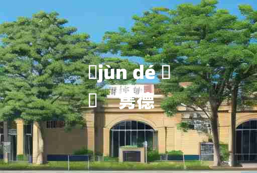 
	jùn dé 	
	    隽德