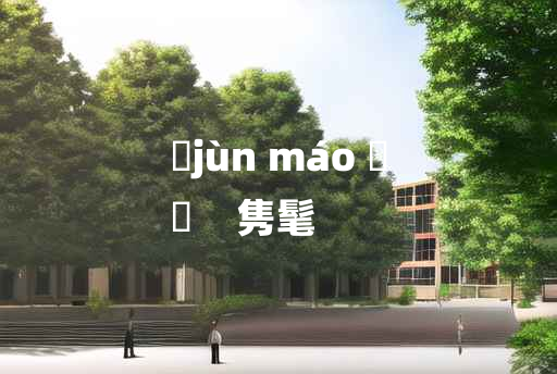 
	jùn máo 	
	    隽髦