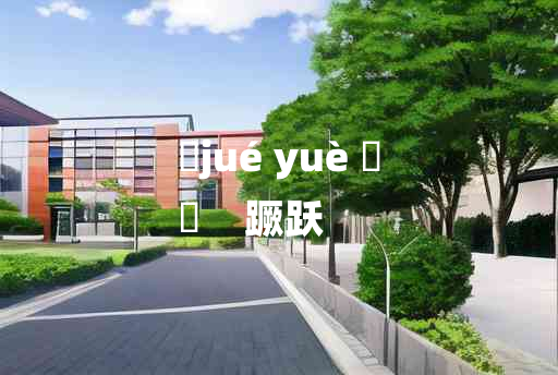 
	jué yuè 	
	    蹶跃