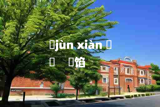 
	jùn xiàn 	
	    馂馅