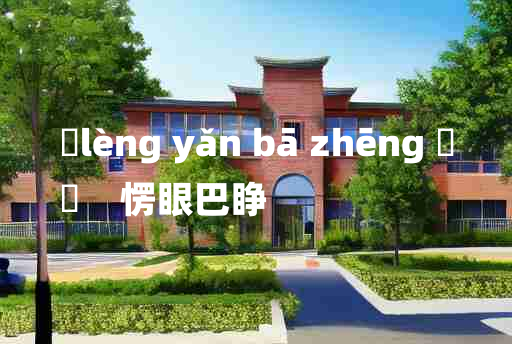 
	lèng yǎn bā zhēng 	
	    愣眼巴睁