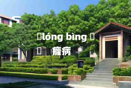 
	lóng bìng 	
	    癃病