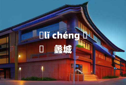 
	lǐ chéng 	
	    蠡城