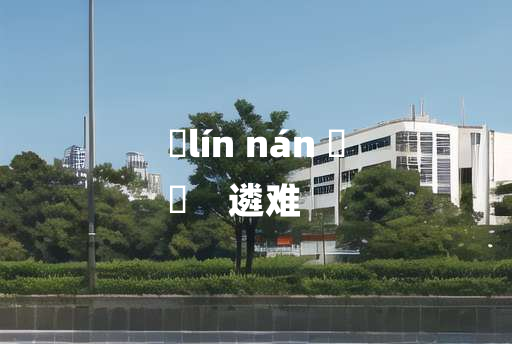 
	lín nán 	
	    遴难