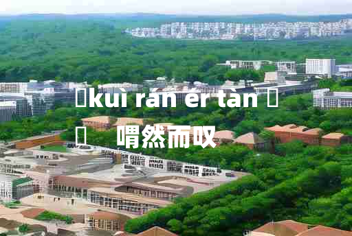 
	kuì rán ér tàn 	
	    喟然而叹