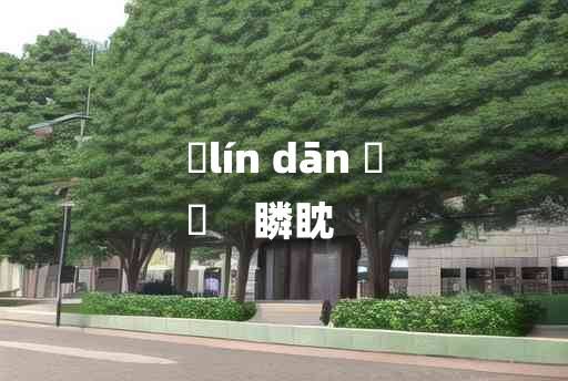 
	lín dān 	
	    瞵眈