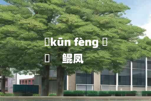 
	kūn fèng 	
	    鲲凤