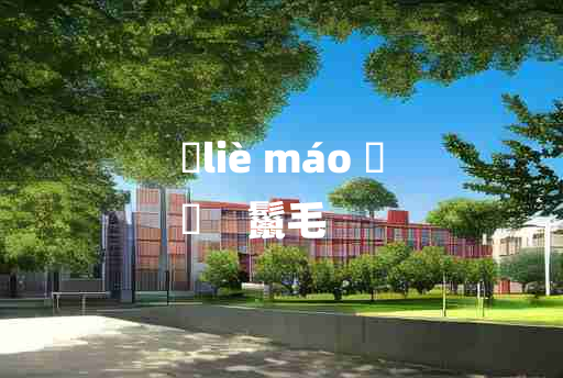 
	liè máo 	
	    鬣毛