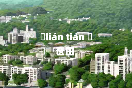 
	lián tián 	
	    奁田