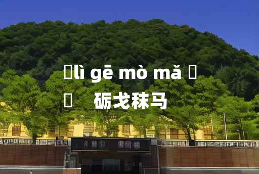 
	lì gē mò mǎ 	
	    砺戈秣马