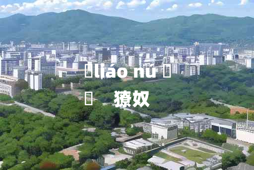 
	liáo nú 	
	    獠奴