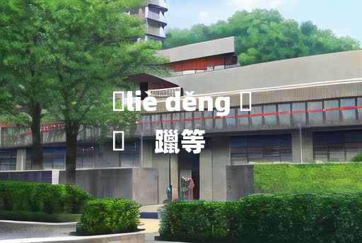 
	liè děng 	
	    躐等