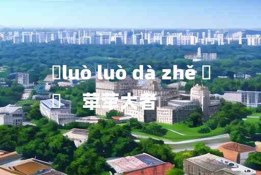 
	luò luò dà zhě 	
	    荦荦大者