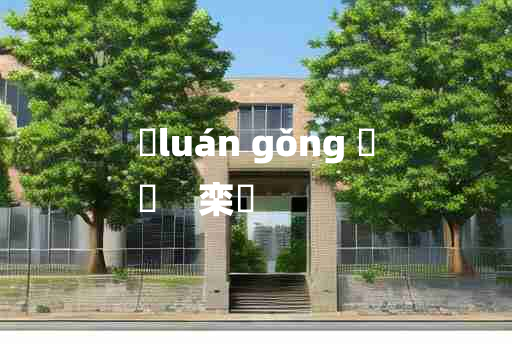 
	luán gǒng 	
	    栾栱