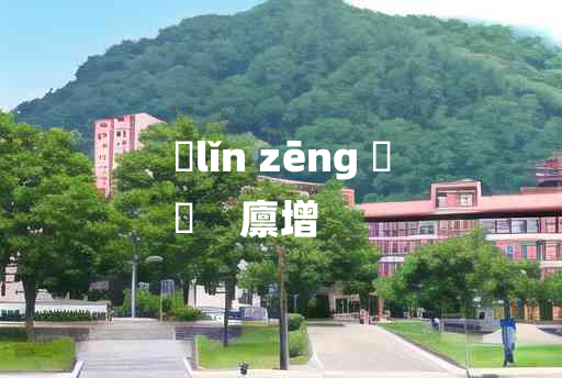 
	lǐn zēng 	
	    廪增