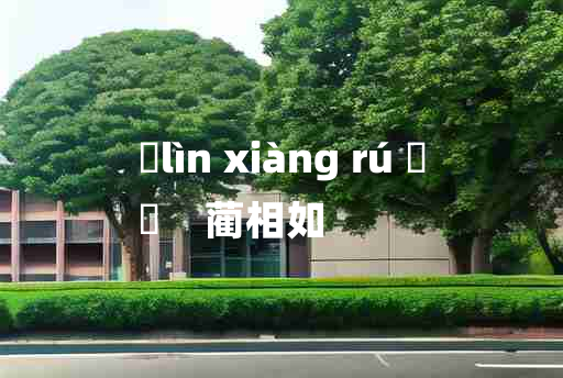 
	lìn xiàng rú 	
	    蔺相如