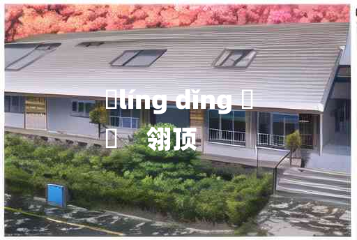 
	líng dǐng 	
	    翎顶