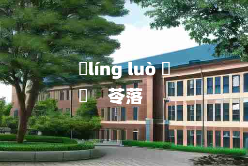 
	líng luò 	
	    苓落