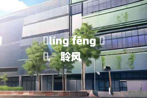 
	líng fēng 	
	    聆风