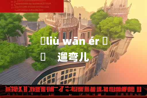 
	liù wān ér 	
	    遛弯儿