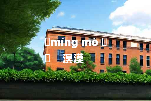 
	míng mò 	
	    溟漠