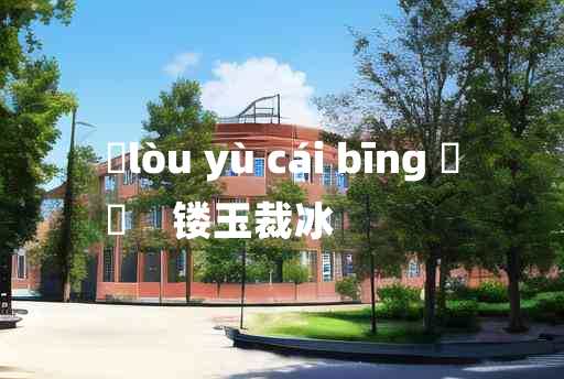 
	lòu yù cái bīng 	
	    镂玉裁冰