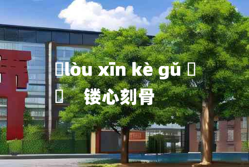 
	lòu xīn kè gǔ 	
	    镂心刻骨