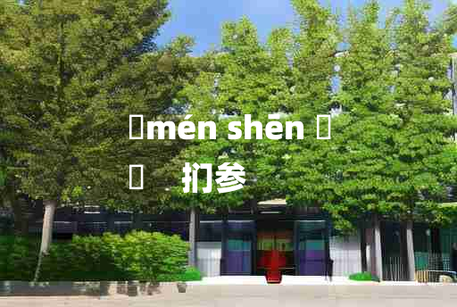 
	mén shēn 	
	    扪参