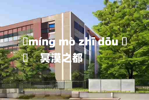 
	míng mò zhī dōu 	
	    冥漠之都