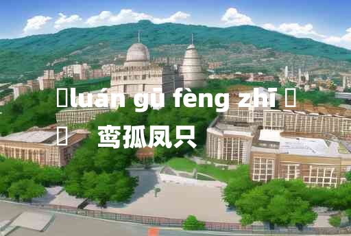 
	luán gū fèng zhī 	
	    鸾孤凤只