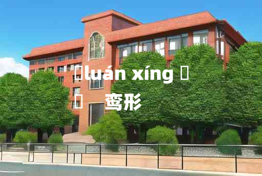 
	luán xíng 	
	    鸾形