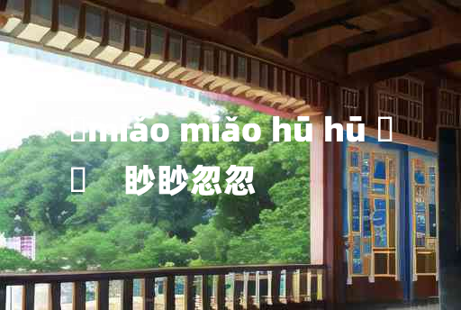 
	miǎo miǎo hū hū 	
	    眇眇忽忽