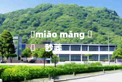 
	miǎo mǎng 	
	    眇莽