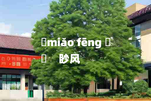 
	miǎo fēng 	
	    眇风