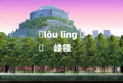 
	lǒu lǐng 	
	    嵝领